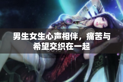 男生女生心声相伴，痛苦与希望交织在一起