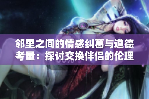 邻里之间的情感纠葛与道德考量：探讨交换伴侣的伦理困境
