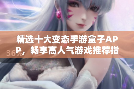 精选十大变态手游盒子APP，畅享高人气游戏推荐指南