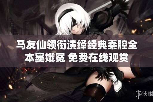 马友仙领衔演绎经典秦腔全本窦娥冤 免费在线观赏