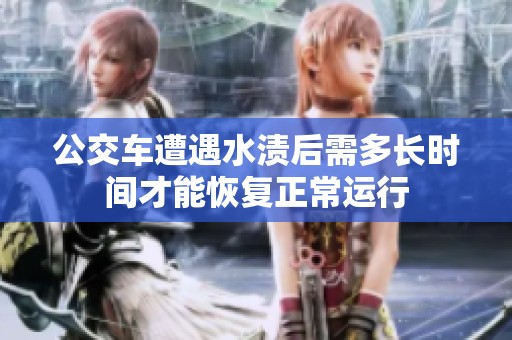 公交车遭遇水渍后需多长时间才能恢复正常运行