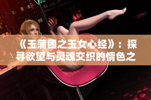 《玉蒲团之玉女心经》：探寻欲望与灵魂交织的情色之旅