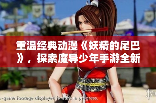 重温经典动漫《妖精的尾巴》，探索魔导少年手游全新剧情与魔法世界