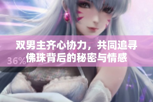 双男主齐心协力，共同追寻佛珠背后的秘密与情感