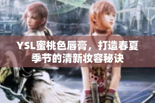 YSL蜜桃色唇膏，打造春夏季节的清新妆容秘诀