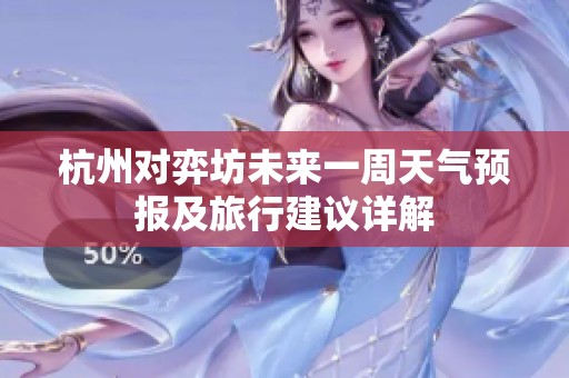 杭州对弈坊未来一周天气预报及旅行建议详解