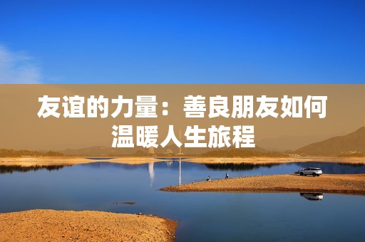 友谊的力量：善良朋友如何温暖人生旅程