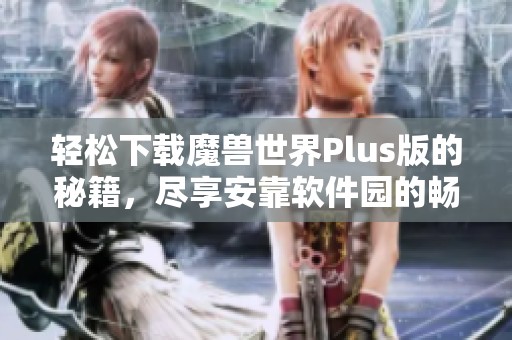 轻松下载魔兽世界Plus版的秘籍，尽享安靠软件园的畅快游戏体验