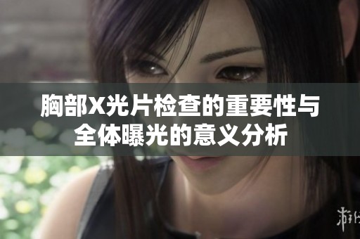 胸部X光片检查的重要性与全体曝光的意义分析