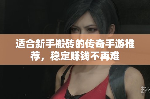 适合新手搬砖的传奇手游推荐，稳定赚钱不再难