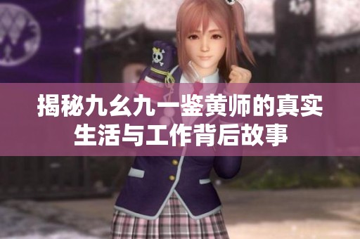 揭秘九幺九一鉴黄师的真实生活与工作背后故事