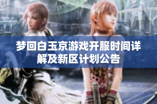 梦回白玉京游戏开服时间详解及新区计划公告