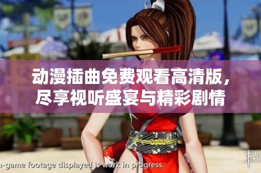 动漫插曲免费观看高清版，尽享视听盛宴与精彩剧情
