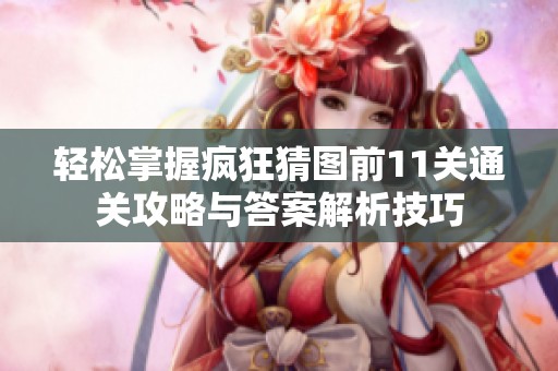 轻松掌握疯狂猜图前11关通关攻略与答案解析技巧