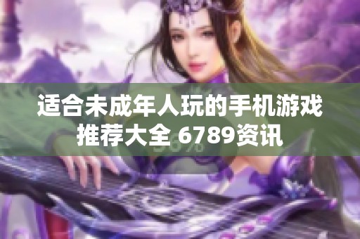 适合未成年人玩的手机游戏推荐大全 6789资讯