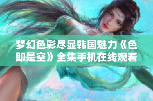 梦幻色彩尽显韩国魅力《色即是空》全集手机在线观看方法解读