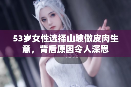 53岁女性选择山坡做皮肉生意，背后原因令人深思