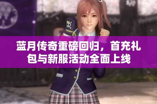 蓝月传奇重磅回归，首充礼包与新服活动全面上线
