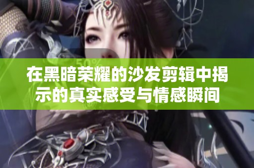 在黑暗荣耀的沙发剪辑中揭示的真实感受与情感瞬间