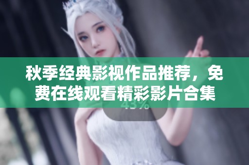 秋季经典影视作品推荐，免费在线观看精彩影片合集