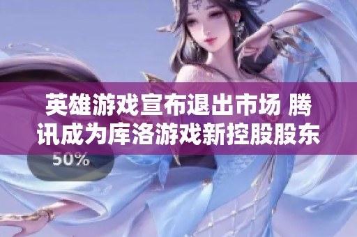 英雄游戏宣布退出市场 腾讯成为库洛游戏新控股股东