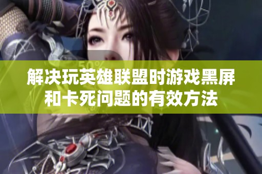 解决玩英雄联盟时游戏黑屏和卡死问题的有效方法