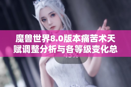 魔兽世界8.0版本痛苦术天赋调整分析与各等级变化总结