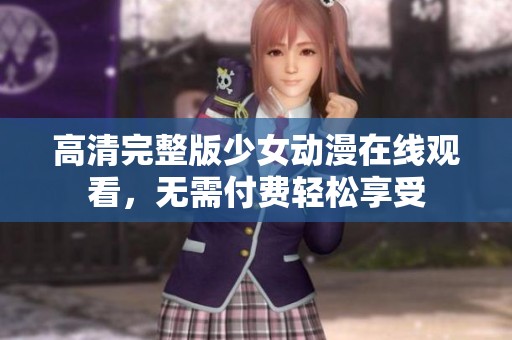 高清完整版少女动漫在线观看，无需付费轻松享受