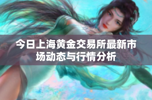 今日上海黄金交易所最新市场动态与行情分析