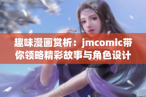 趣味漫画赏析：jmcomic带你领略精彩故事与角色设计