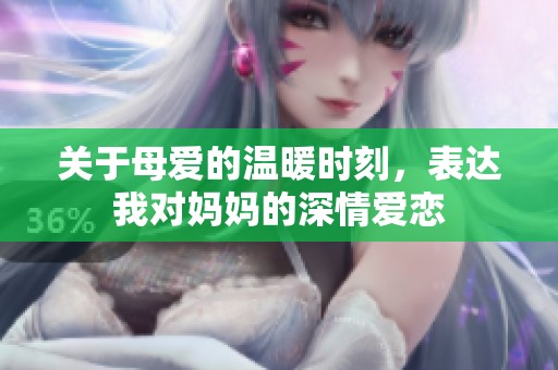 关于母爱的温暖时刻，表达我对妈妈的深情爱恋