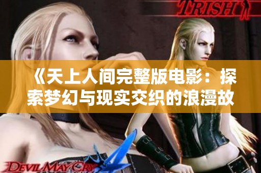 《天上人间完整版电影：探索梦幻与现实交织的浪漫故事》