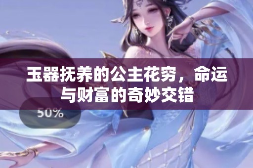 玉器抚养的公主花穷，命运与财富的奇妙交错