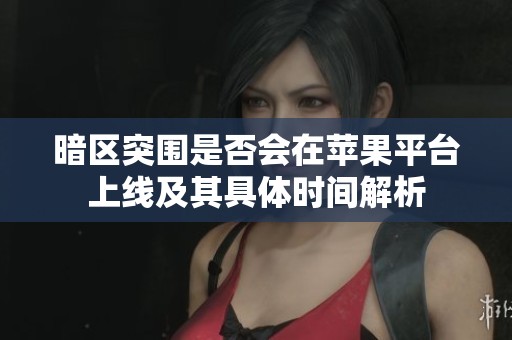 暗区突围是否会在苹果平台上线及其具体时间解析