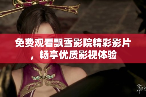 免费观看飘雪影院精彩影片，畅享优质影视体验