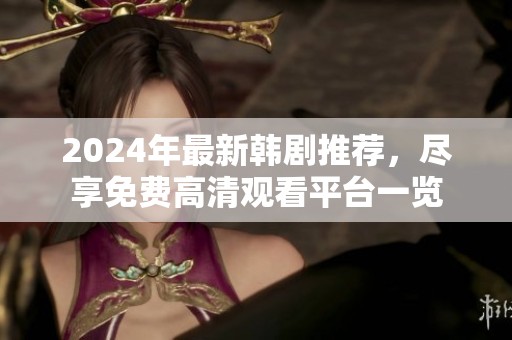 2024年最新韩剧推荐，尽享免费高清观看平台一览