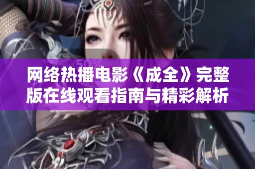 网络热播电影《成全》完整版在线观看指南与精彩解析