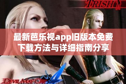 最新芭乐视app旧版本免费下载方法与详细指南分享