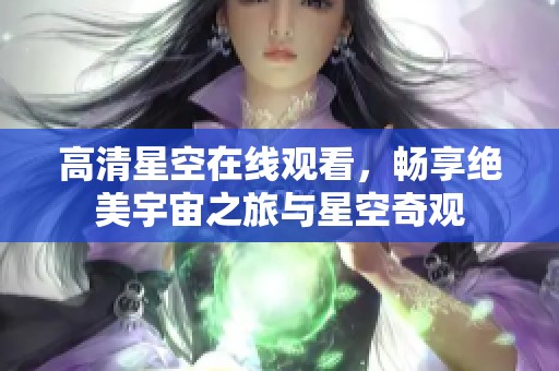 高清星空在线观看，畅享绝美宇宙之旅与星空奇观