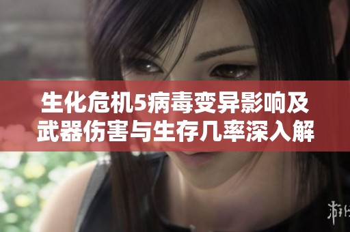 生化危机5病毒变异影响及武器伤害与生存几率深入解析