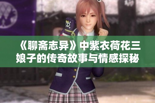 《聊斋志异》中紫衣荷花三娘子的传奇故事与情感探秘