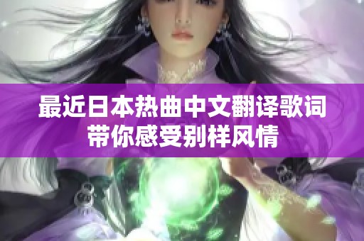 最近日本热曲中文翻译歌词带你感受别样风情