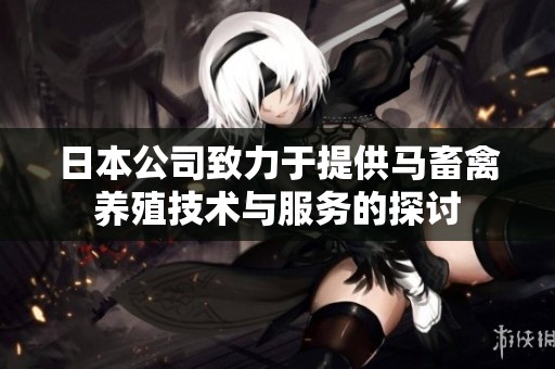 日本公司致力于提供马畜禽养殖技术与服务的探讨