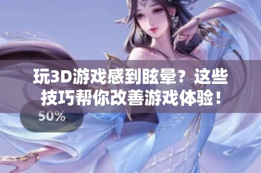 玩3D游戏感到眩晕？这些技巧帮你改善游戏体验！