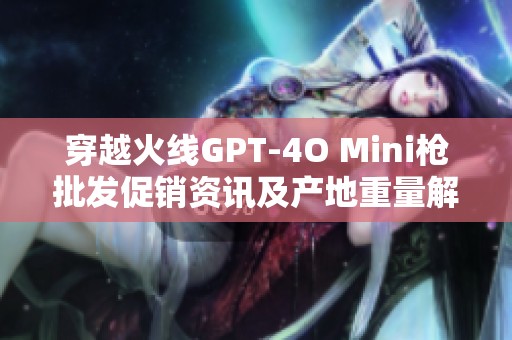 穿越火线GPT-4O Mini枪批发促销资讯及产地重量解析