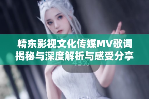 精东影视文化传媒MV歌词揭秘与深度解析与感受分享