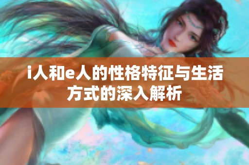 i人和e人的性格特征与生活方式的深入解析