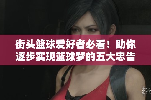 街头篮球爱好者必看！助你逐步实现篮球梦的五大忠告