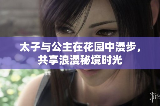 太子与公主在花园中漫步，共享浪漫秘境时光