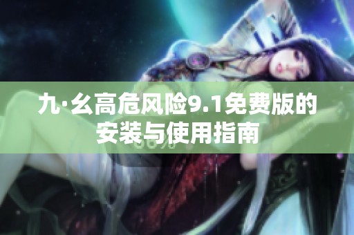九·幺高危风险9.1免费版的安装与使用指南